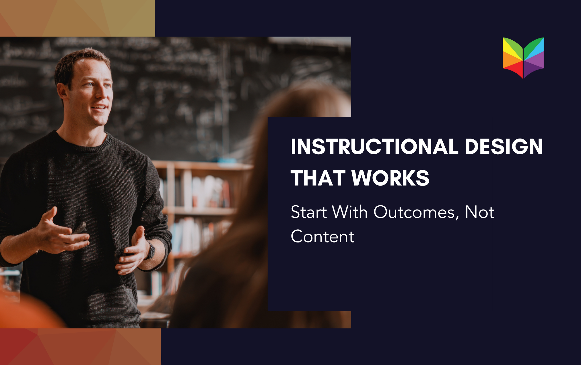 Instructional Design That Works: Start With Outcomes, Not Content
