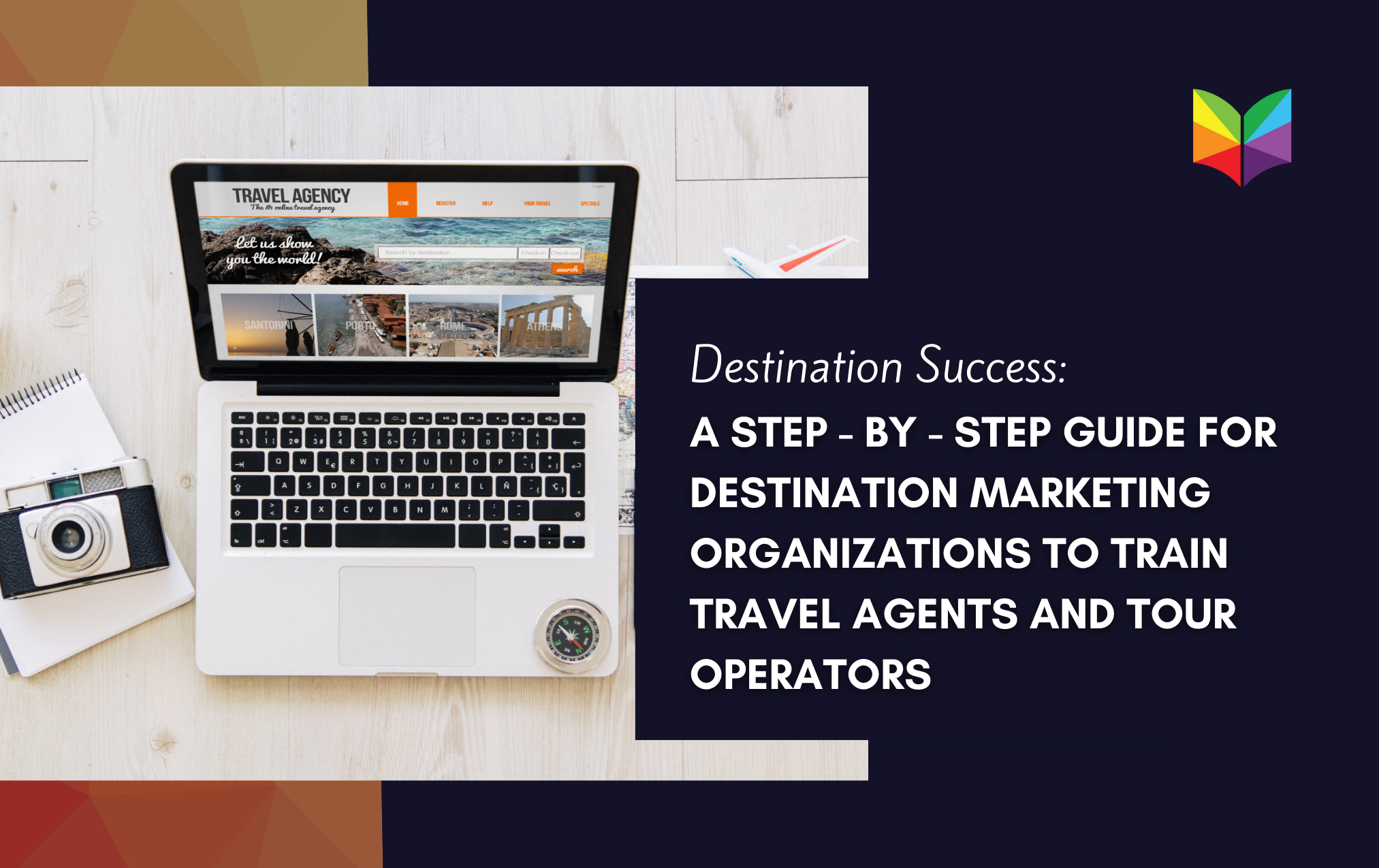 Destination Success: A Step-by-Step Guide for Destination Marketing Organizations to Train Travel Agents and Tour Operators