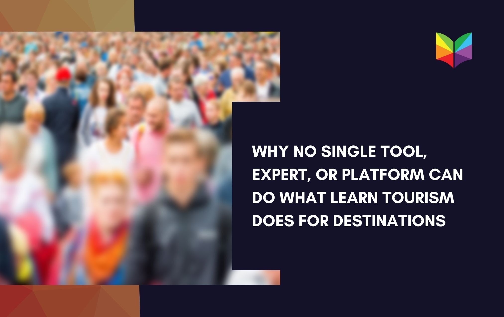 Why No Single Tool, Expert, or Platform Can Do What Learn Tourism Does for Destinations